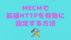 [MECM/SCCM]拡張HTTPを有効に設定する方法