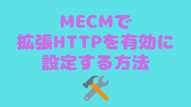 [MECM/SCCM]拡張HTTPを有効に設定する方法