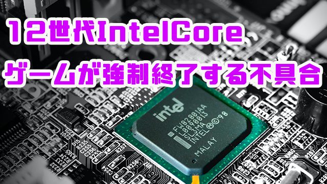 [Windows 10/11]第12世代IntelCoreプロセッサ環境で一部ゲームが強制終了する不具合