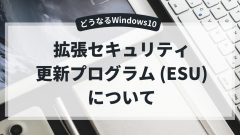 Windows10がもう1年使える？拡張セキュリティ更新プログラム (ESU)について