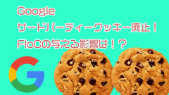 サードパーティークッキー廃止！今後導入されるFloCの与える影響とは？