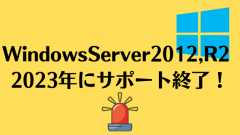 【注意】Windows Server 2012、2012R2が2023年にサポート終了！企業は早めの対策を！