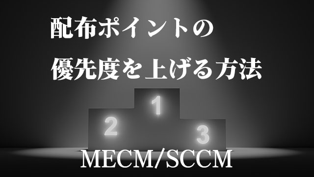 [SCCM/MECM]配布ポイントの優先度を上げて帯域の圧迫を軽減しよう!