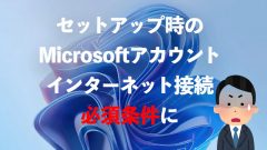 [Windows 11 Pro]22H2からセットアップ時にMicrosoftアカウントとインターネット必須に