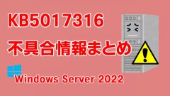 Windows Server 2022向け累積更新プログラム「KB5017316」不具合情報まとめ