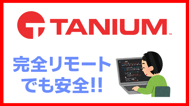 Taniumは完全リモートでも管理可能!!どんな機能があるの？[テレワーク]