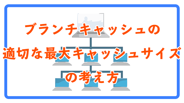 ブランチキャッシュの適切な最大キャッシュサイズとは
